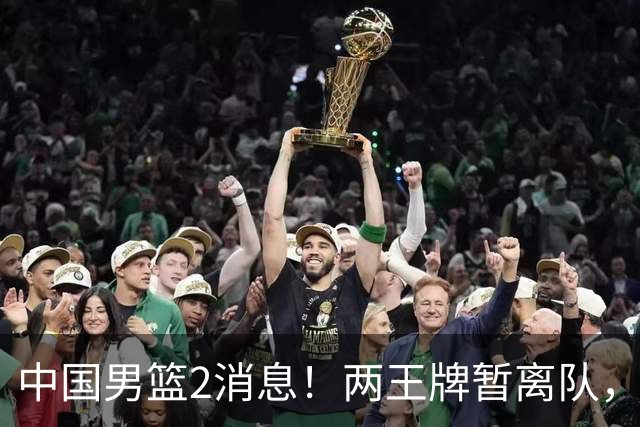 中国男篮2消息！两王牌暂离队，杨瀚森确定为国出征，郭士强最新发声