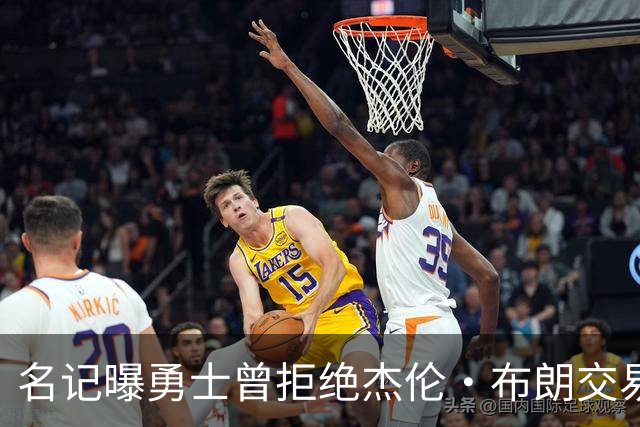 名记曝勇士曾拒绝杰伦·布朗交易：两队讨论过多个首轮签和互换权，但勇士放弃了