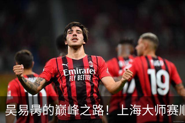 吴易昺的巅峰之路！上海大师赛顺利晋级
