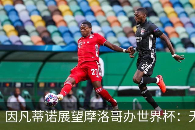 因凡蒂诺展望摩洛哥办世界杯：无疑将是历史上最盛大的一届