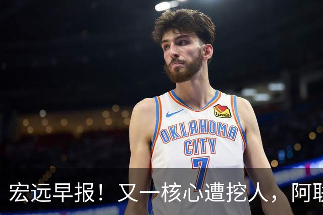 宏远早报！又一核心遭挖人，阿联回归职务确定，王仕鹏亲承归队！