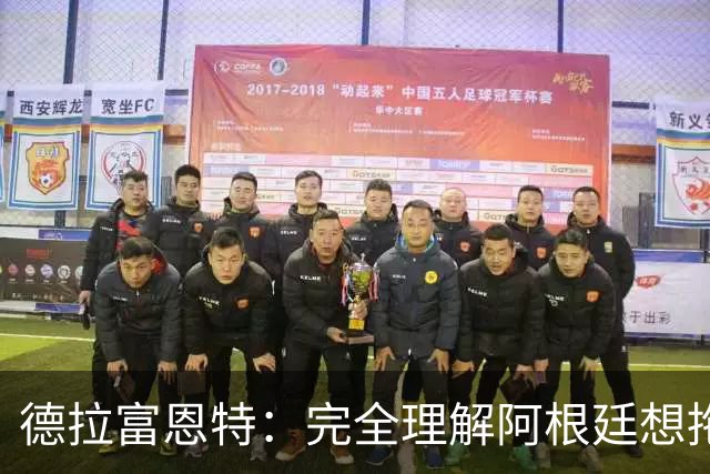 德拉富恩特：完全理解阿根廷想拖进点球大战，我们明显更强
