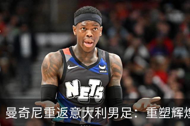 曼奇尼重返意大利男足：重塑辉煌的四年计划与挑战